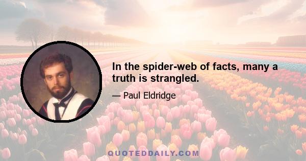 In the spider-web of facts, many a truth is strangled.