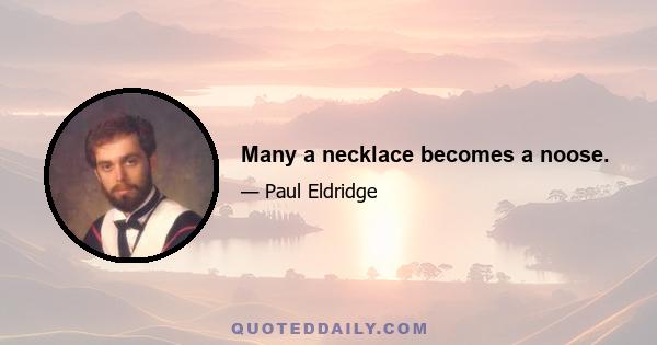 Many a necklace becomes a noose.