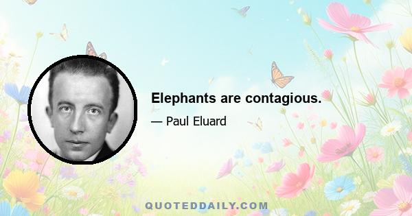 Elephants are contagious.