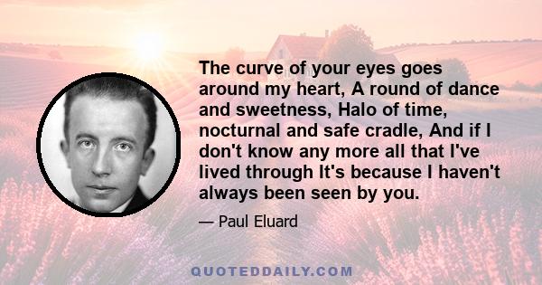 The curve of your eyes goes around my heart, A round of dance and sweetness, Halo of time, nocturnal and safe cradle, And if I don't know any more all that I've lived through It's because I haven't always been seen by