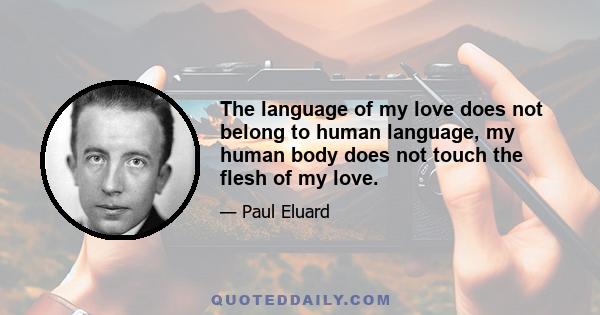 The language of my love does not belong to human language, my human body does not touch the flesh of my love.