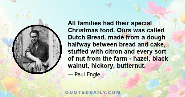 All families had their special Christmas food. Ours was called Dutch Bread, made from a dough halfway between bread and cake, stuffed with citron and every sort of nut from the farm - hazel, black walnut, hickory,