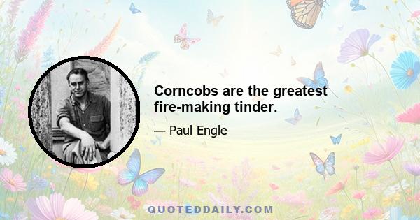 Corncobs are the greatest fire-making tinder.