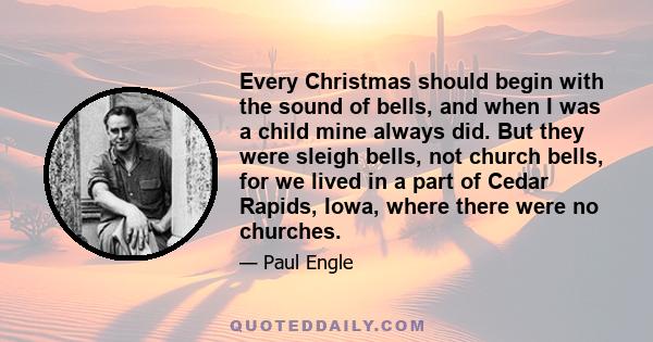 Every Christmas should begin with the sound of bells, and when I was a child mine always did. But they were sleigh bells, not church bells, for we lived in a part of Cedar Rapids, Iowa, where there were no churches.