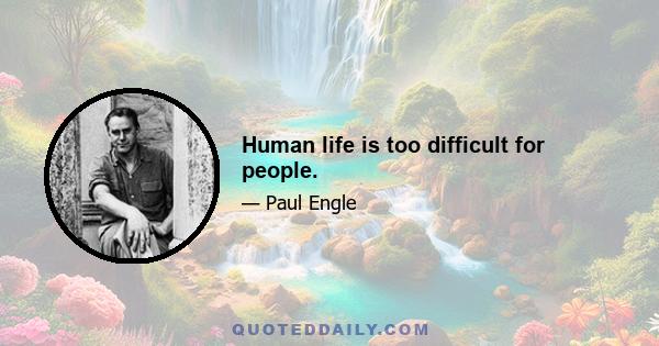 Human life is too difficult for people.