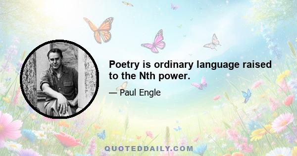 Poetry is ordinary language raised to the Nth power.