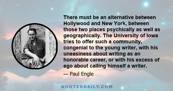 There must be an alternative between Hollywood and New York, between those two places psychically as well as geographically. The University of Iowa tries to offer such a community, congenial to the young writer, with