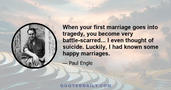 When your first marriage goes into tragedy, you become very battle-scarred... I even thought of suicide. Luckily, I had known some happy marriages.