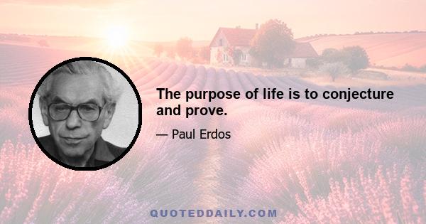 The purpose of life is to conjecture and prove.