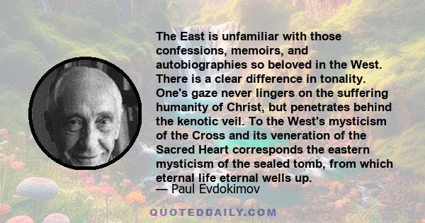 The East is unfamiliar with those confessions, memoirs, and autobiographies so beloved in the West. There is a clear difference in tonality. One's gaze never lingers on the suffering humanity of Christ, but penetrates