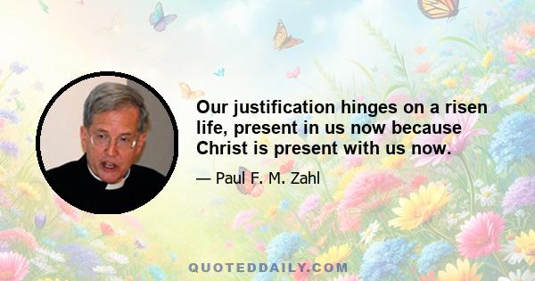 Our justification hinges on a risen life, present in us now because Christ is present with us now.