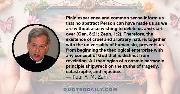 Plain experience and common sense inform us that no abstract Person can have made us as we are without also wishing to delete us and start over (Gen. 8:21; Zeph. 1:2). Therefore, the existence of cruel and arbitrary