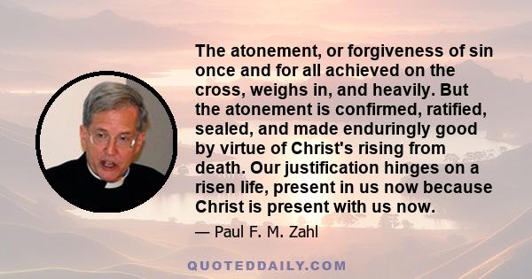 The atonement, or forgiveness of sin once and for all achieved on the cross, weighs in, and heavily. But the atonement is confirmed, ratified, sealed, and made enduringly good by virtue of Christ's rising from death.