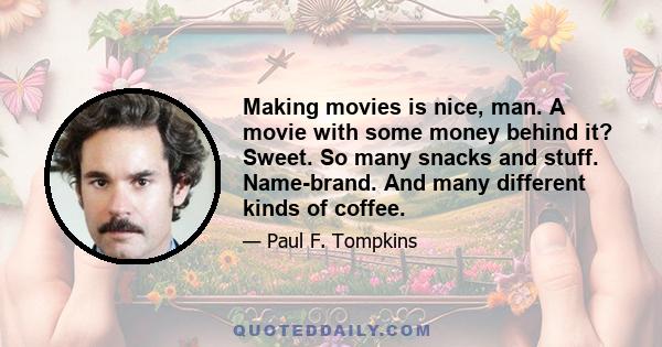 Making movies is nice, man. A movie with some money behind it? Sweet. So many snacks and stuff. Name-brand. And many different kinds of coffee.