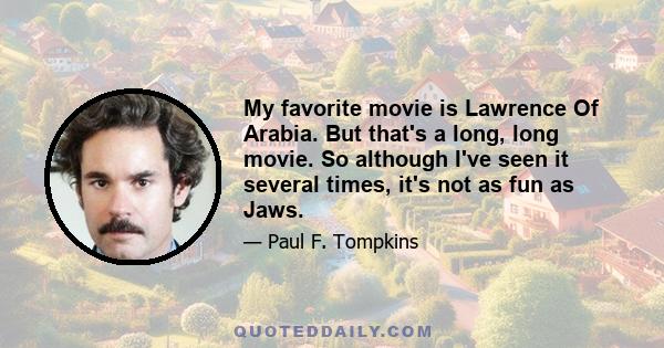 My favorite movie is Lawrence Of Arabia. But that's a long, long movie. So although I've seen it several times, it's not as fun as Jaws.