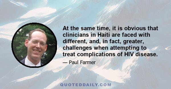 At the same time, it is obvious that clinicians in Haiti are faced with different, and, in fact, greater, challenges when attempting to treat complications of HIV disease.