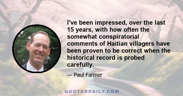 I've been impressed, over the last 15 years, with how often the somewhat conspiratorial comments of Haitian villagers have been proven to be correct when the historical record is probed carefully.