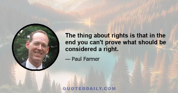 The thing about rights is that in the end you can't prove what should be considered a right.