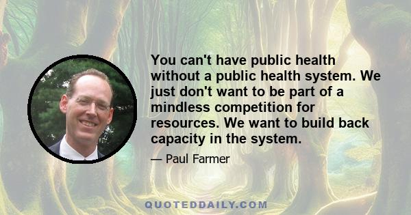 You can't have public health without a public health system. We just don't want to be part of a mindless competition for resources. We want to build back capacity in the system.