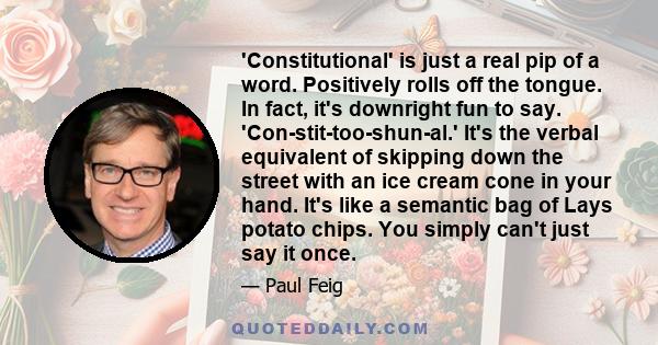 'Constitutional' is just a real pip of a word. Positively rolls off the tongue. In fact, it's downright fun to say. 'Con-stit-too-shun-al.' It's the verbal equivalent of skipping down the street with an ice cream cone