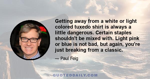 Getting away from a white or light colored tuxedo shirt is always a little dangerous. Certain staples shouldn't be mixed with. Light pink or blue is not bad, but again, you're just breaking from a classic.