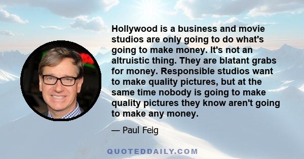 Hollywood is a business and movie studios are only going to do what's going to make money. It's not an altruistic thing. They are blatant grabs for money. Responsible studios want to make quality pictures, but at the