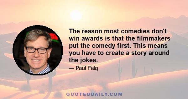 The reason most comedies don't win awards is that the filmmakers put the comedy first. This means you have to create a story around the jokes.