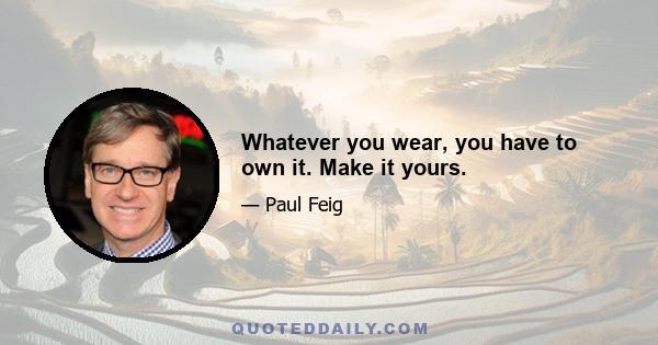 Whatever you wear, you have to own it. Make it yours.