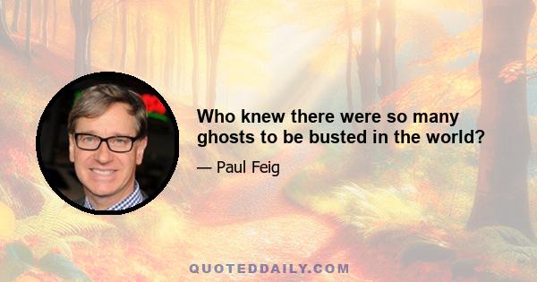 Who knew there were so many ghosts to be busted in the world?