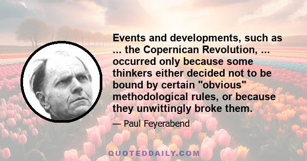 Events and developments, such as ... the Copernican Revolution, ... occurred only because some thinkers either decided not to be bound by certain obvious methodological rules, or because they unwittingly broke them.