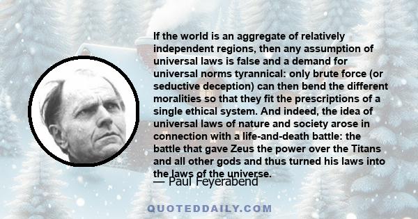 If the world is an aggregate of relatively independent regions, then any assumption of universal laws is false and a demand for universal norms tyrannical: only brute force (or seductive deception) can then bend the