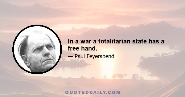 In a war a totalitarian state has a free hand.