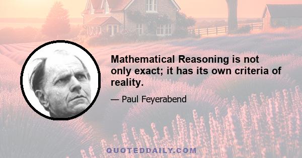 Mathematical Reasoning is not only exact; it has its own criteria of reality.