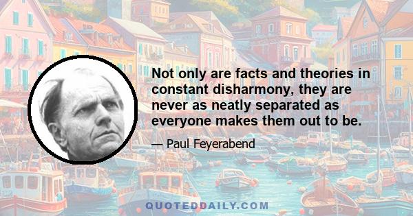 Not only are facts and theories in constant disharmony, they are never as neatly separated as everyone makes them out to be.