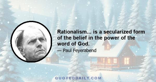 Rationalism... is a secularized form of the belief in the power of the word of God.