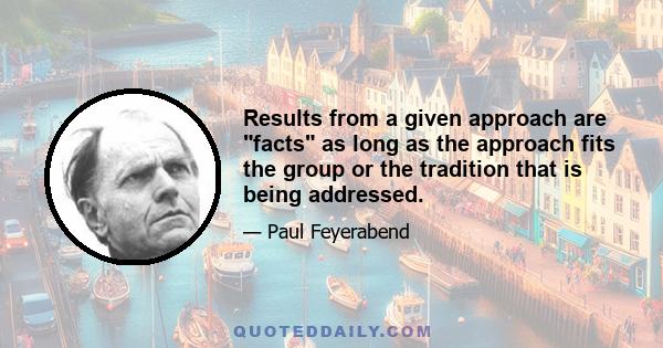 Results from a given approach are facts as long as the approach fits the group or the tradition that is being addressed.