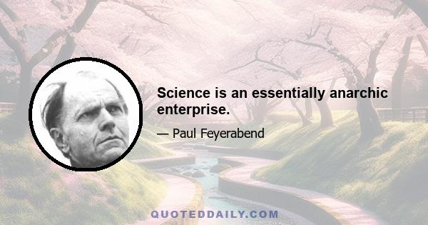 Science is an essentially anarchic enterprise.