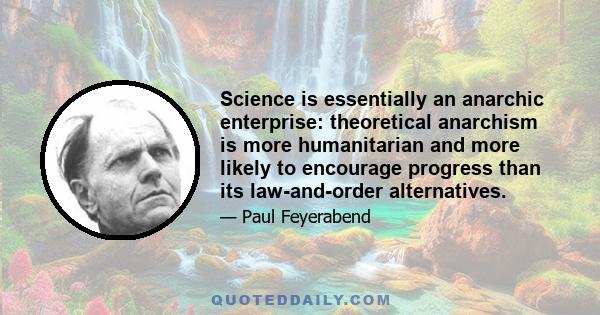 Science is essentially an anarchic enterprise: theoretical anarchism is more humanitarian and more likely to encourage progress than its law-and-order alternatives.