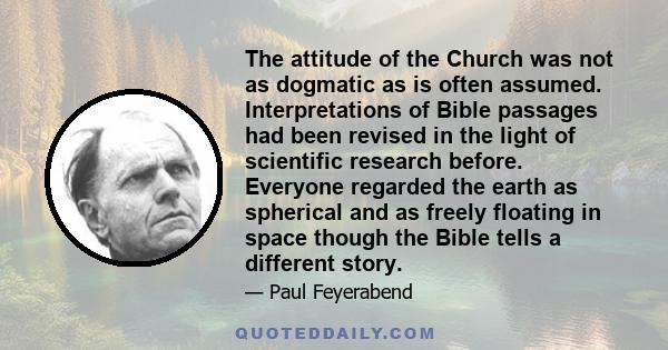 The attitude of the Church was not as dogmatic as is often assumed. Interpretations of Bible passages had been revised in the light of scientific research before. Everyone regarded the earth as spherical and as freely