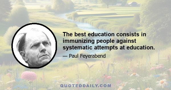 The best education consists in immunizing people against systematic attempts at education.