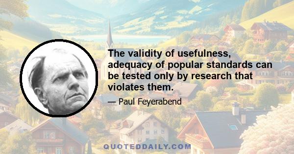 The validity of usefulness, adequacy of popular standards can be tested only by research that violates them.