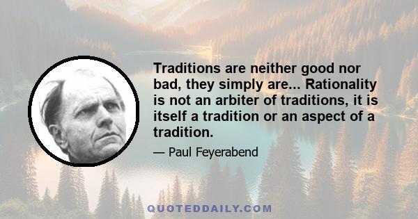 Traditions are neither good nor bad, they simply are... Rationality is not an arbiter of traditions, it is itself a tradition or an aspect of a tradition.