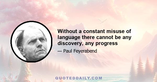 Without a constant misuse of language there cannot be any discovery, any progress