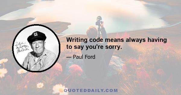 Writing code means always having to say you're sorry.