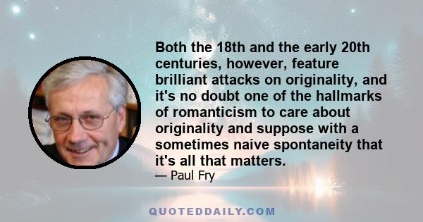 Both the 18th and the early 20th centuries, however, feature brilliant attacks on originality, and it's no doubt one of the hallmarks of romanticism to care about originality and suppose with a sometimes naive