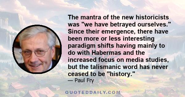 The mantra of the new historicists was we have betrayed ourselves. Since their emergence, there have been more or less interesting paradigm shifts having mainly to do with Habermas and the increased focus on media