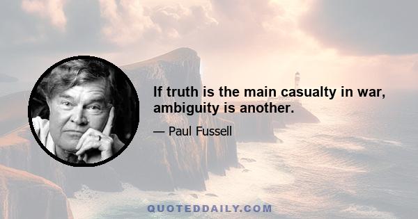 If truth is the main casualty in war, ambiguity is another.