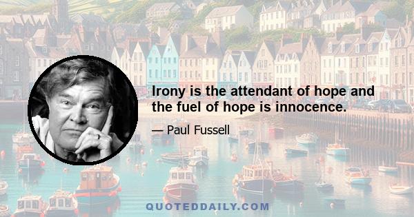 Irony is the attendant of hope and the fuel of hope is innocence.