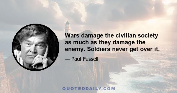 Wars damage the civilian society as much as they damage the enemy. Soldiers never get over it.