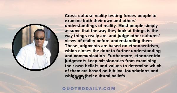 Cross-cultural reality testing forces people to examine both their own and others' understandings of reality. Most people simply assume that the way they look at things is the way things really are, and judge other